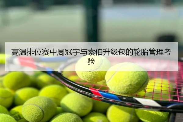 高温排位赛中周冠宇与索伯升级包的轮胎管理考验